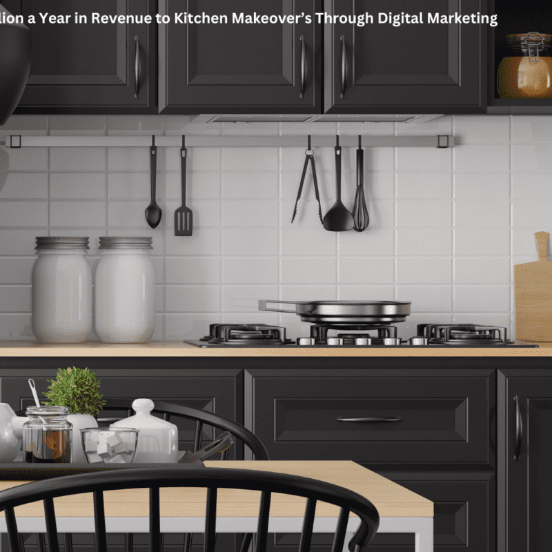 How We Added Over $1 Million a Year in Revenue to Kitchen Makeover’s Through Digital Marketing